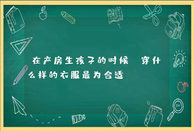 在产房生孩子的时候，穿什么样的衣服最为合适？,第1张