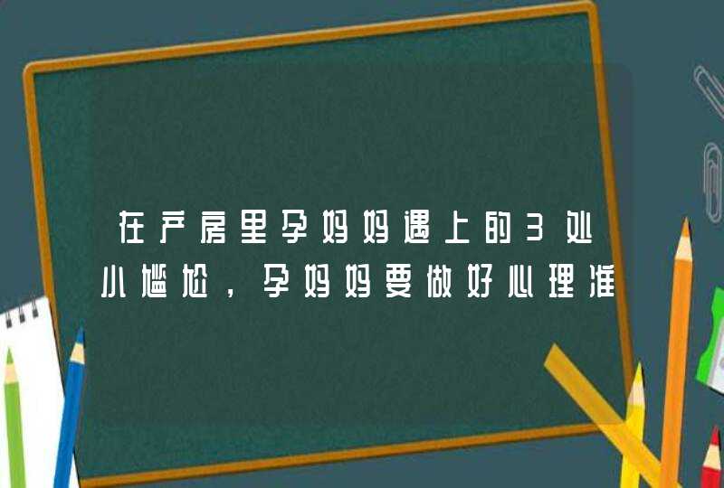 在产房里孕妈妈遇上的3处小尴尬，孕妈妈要做好心理准备！,第1张