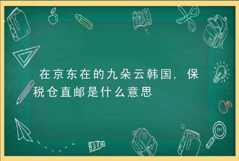 在京东在的九朵云韩国,保税仓直邮是什么意思,第1张