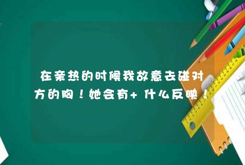 在亲热的时候我故意去碰对方的胸！她会有 什么反映！是烦还是~~~~,第1张