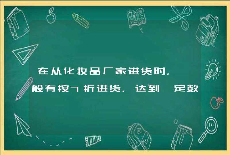 在从化妆品厂家进货时，一般有按7折进货，达到一定数额，可以提供4000元2折的产品，成本怎么 记账,第1张