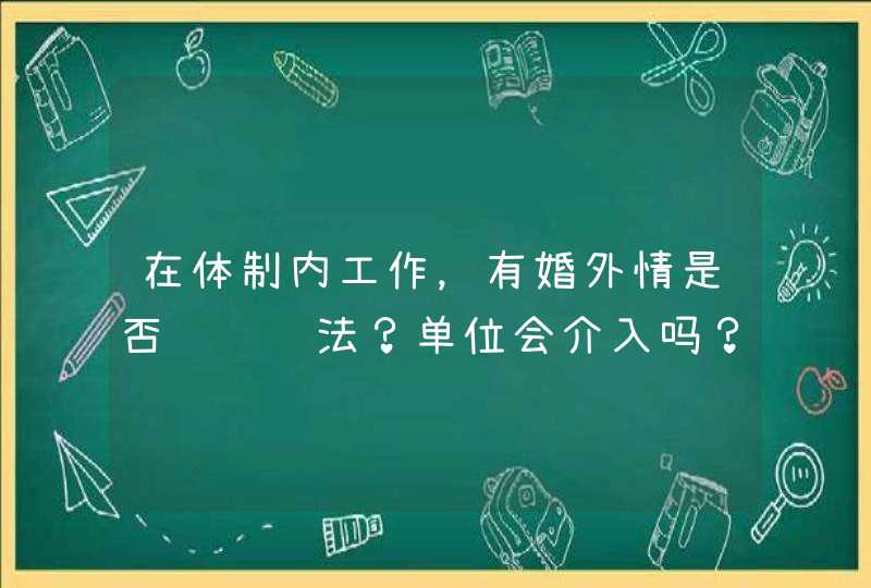 在体制内工作，有婚外情是否违纪违法？单位会介入吗？,第1张