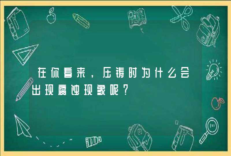 在你看来，压铸时为什么会出现腐蚀现象呢？,第1张