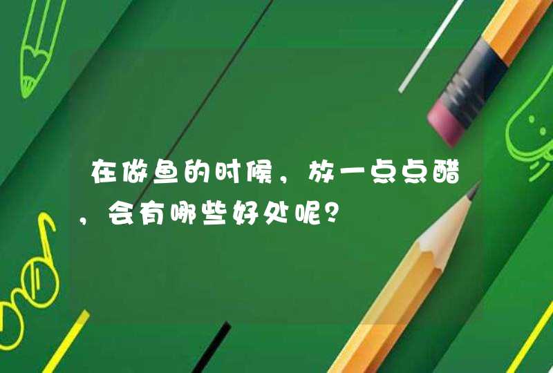 在做鱼的时候，放一点点醋，会有哪些好处呢？,第1张