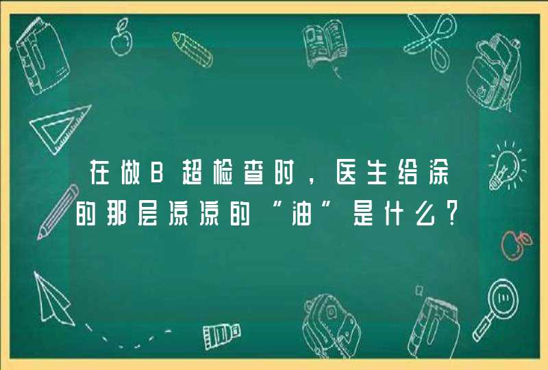 在做B超检查时，医生给涂的那层凉凉的“油”是什么？,第1张