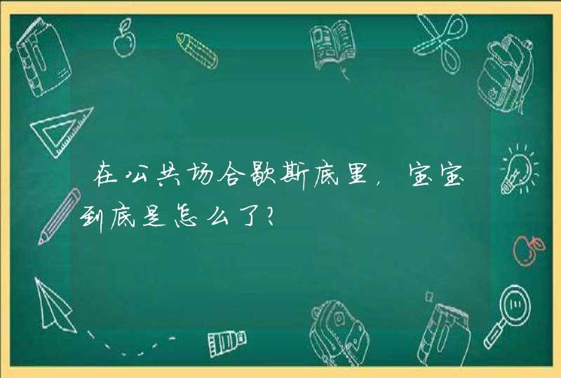 在公共场合歇斯底里，宝宝到底是怎么了？,第1张