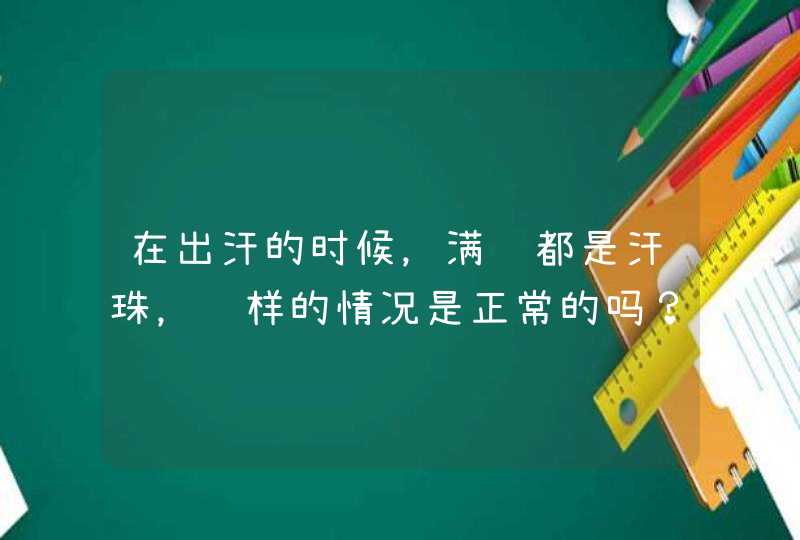 在出汗的时候，满脸都是汗珠，这样的情况是正常的吗？,第1张