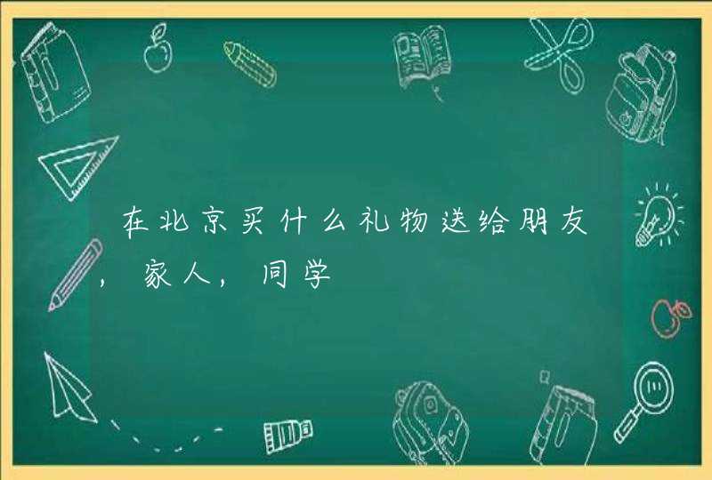 在北京买什么礼物送给朋友,家人,同学,第1张