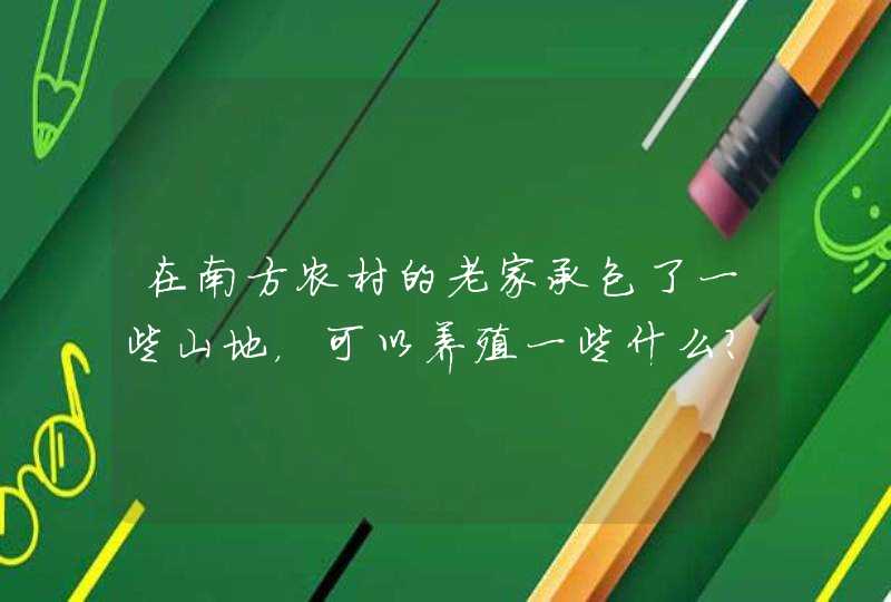 在南方农村的老家承包了一些山地，可以养殖一些什么？,第1张