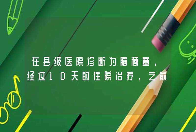 在县级医院诊断为脑梗塞，经过10天的住院治疗，之前的面瘫、谈吐不清、头疼已经恢复。医生告知可以出院,第1张