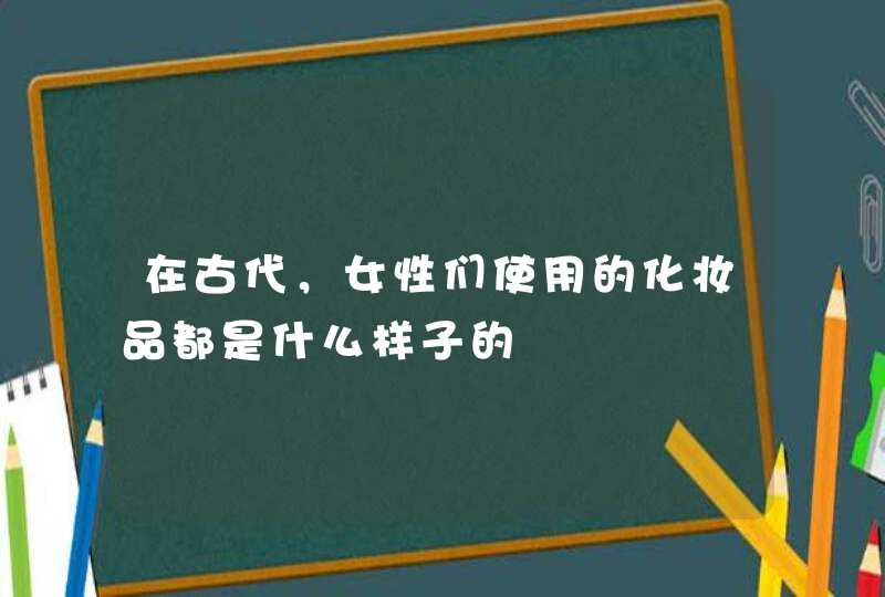 在古代，女性们使用的化妆品都是什么样子的,第1张