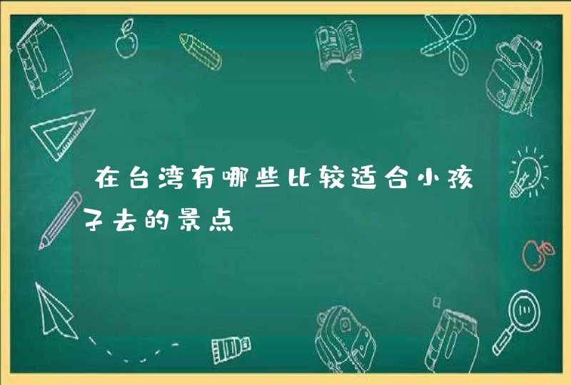 在台湾有哪些比较适合小孩子去的景点？,第1张