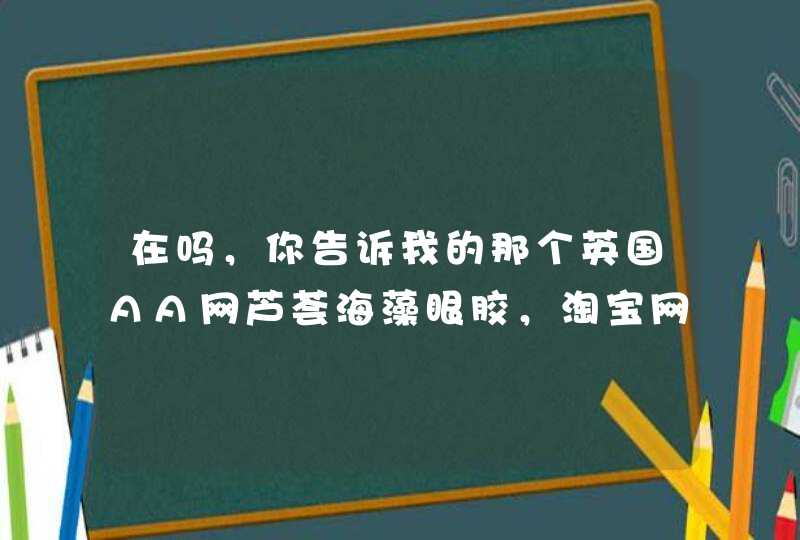 在吗，你告诉我的那个英国AA网芦荟海藻眼胶，淘宝网上好多啊，都说是正品，但价格不一样，有的还差很多呢,第1张