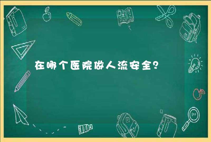 在哪个医院做人流安全？,第1张