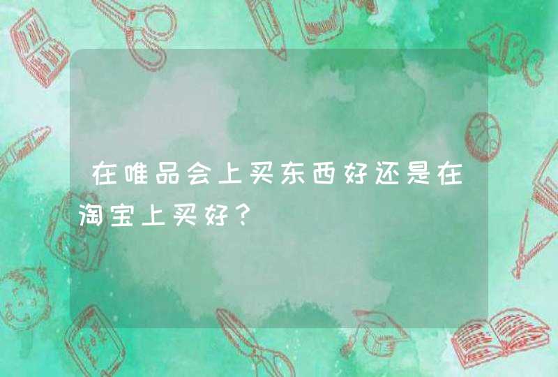 在唯品会上买东西好还是在淘宝上买好？,第1张