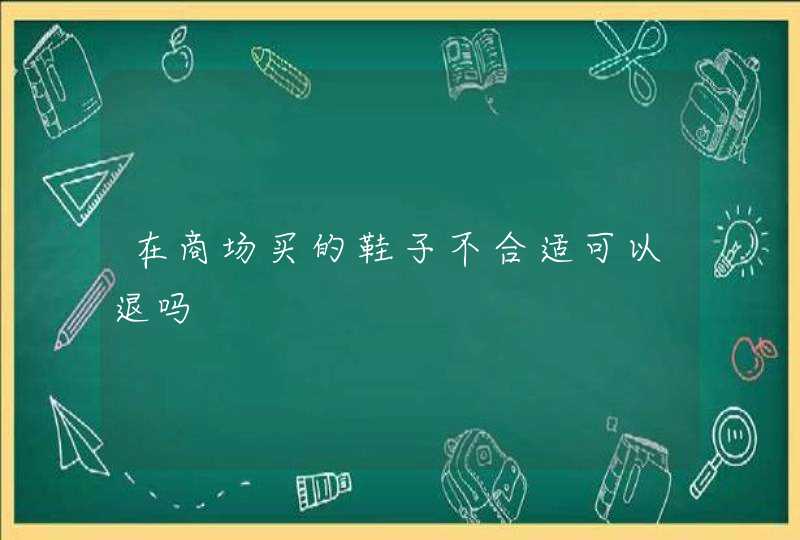 在商场买的鞋子不合适可以退吗,第1张