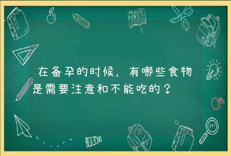 在备孕的时候，有哪些食物是需要注意和不能吃的？,第1张