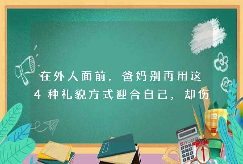 在外人面前，爸妈别再用这4种礼貌方式迎合自己，却伤害孩子,第1张