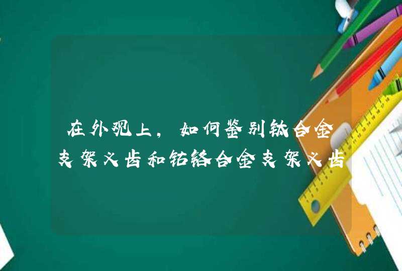 在外观上，如何鉴别钛合金支架义齿和钴铬合金支架义齿？,第1张