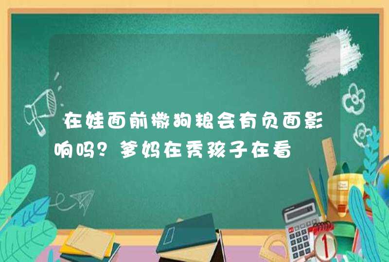 在娃面前撒狗粮会有负面影响吗？爹妈在秀孩子在看,第1张