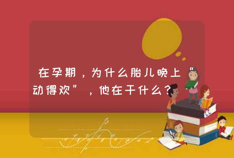 在孕期，为什么胎儿晚上“动得欢”，他在干什么？,第1张