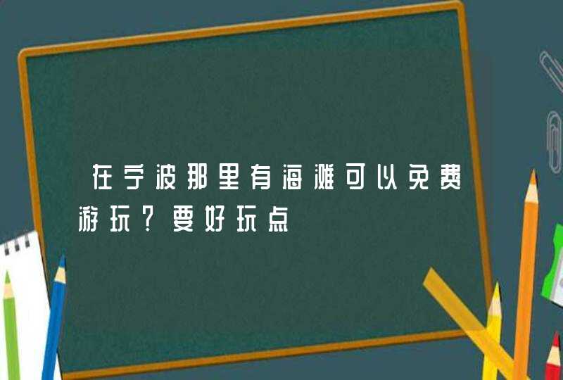 在宁波那里有海滩可以免费游玩？要好玩点,第1张