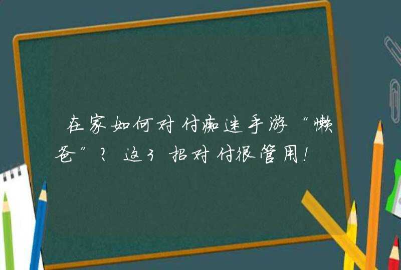 在家如何对付痴迷手游“懒爸”？这3招对付很管用！,第1张