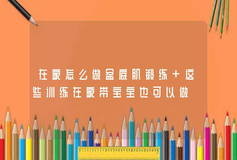 在家怎么做盆底肌锻练 这些训练在家带宝宝也可以做,第1张