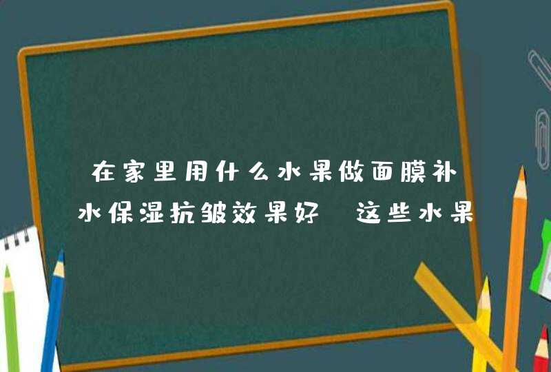 在家里用什么水果做面膜补水保湿抗皱效果好 这些水果做面膜效果好,第1张