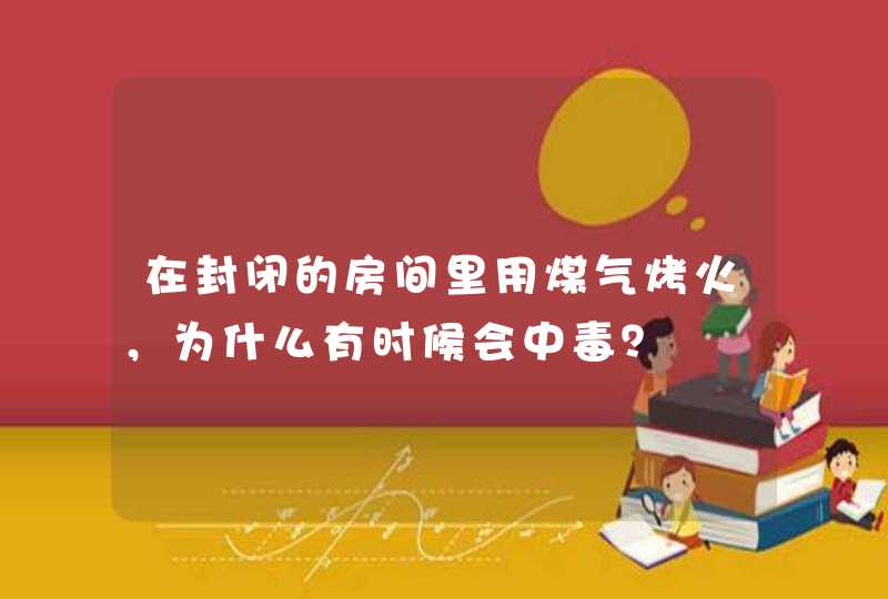 在封闭的房间里用煤气烤火，为什么有时候会中毒？,第1张