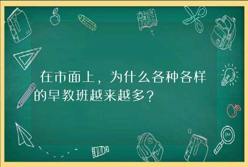 在市面上，为什么各种各样的早教班越来越多？,第1张