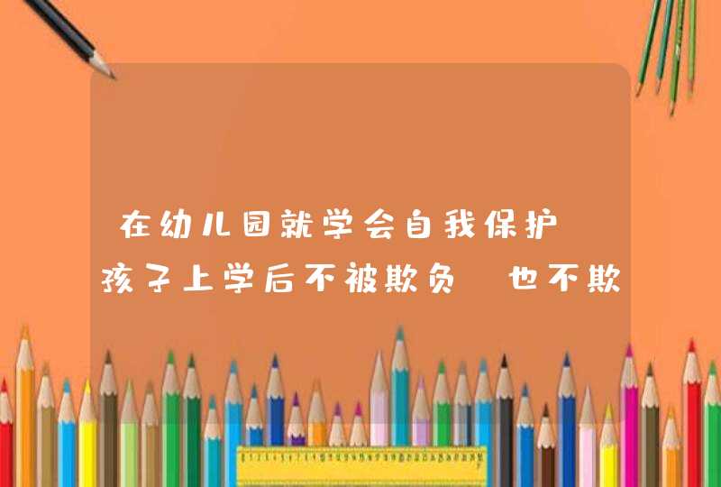 在幼儿园就学会自我保护，孩子上学后不被欺负，也不欺负别人,第1张