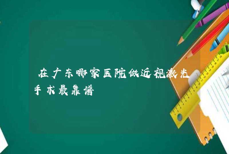 在广东哪家医院做近视激光手术最靠谱,第1张