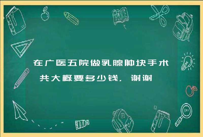 在广医五院做乳腺肿块手术一共大概要多少钱，谢谢,第1张