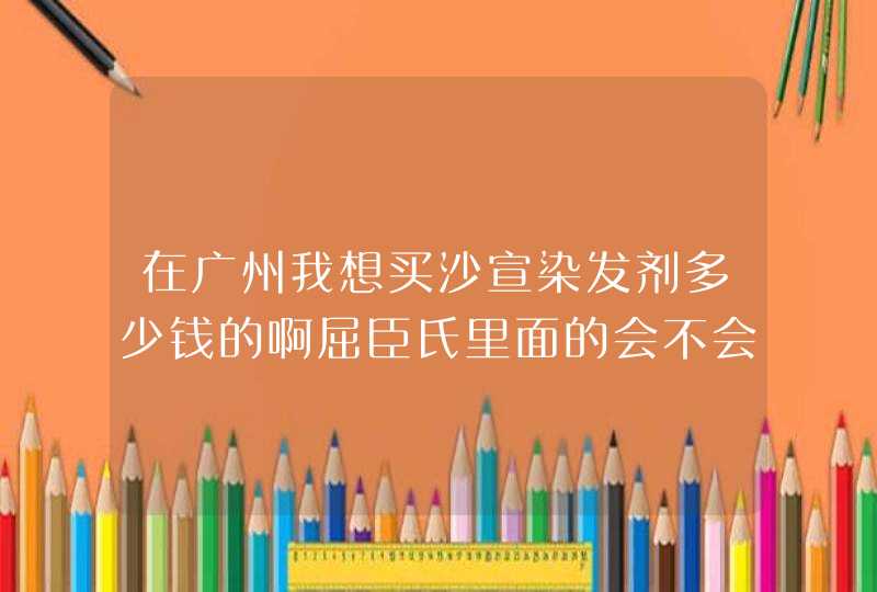 在广州我想买沙宣染发剂多少钱的啊屈臣氏里面的会不会便宜点,第1张