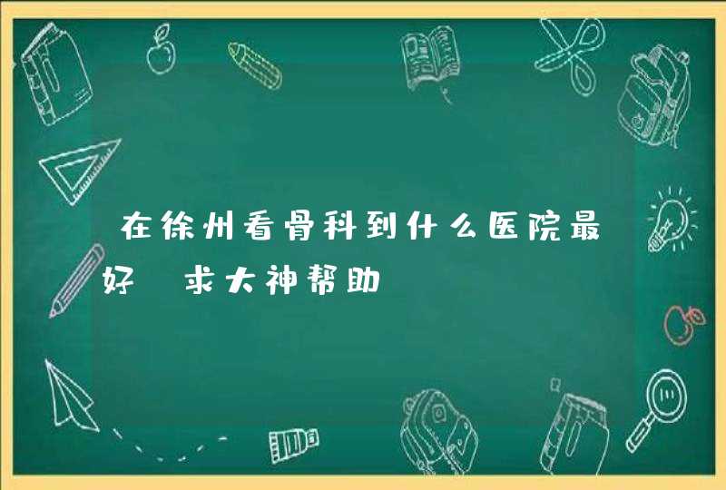 在徐州看骨科到什么医院最好！求大神帮助,第1张