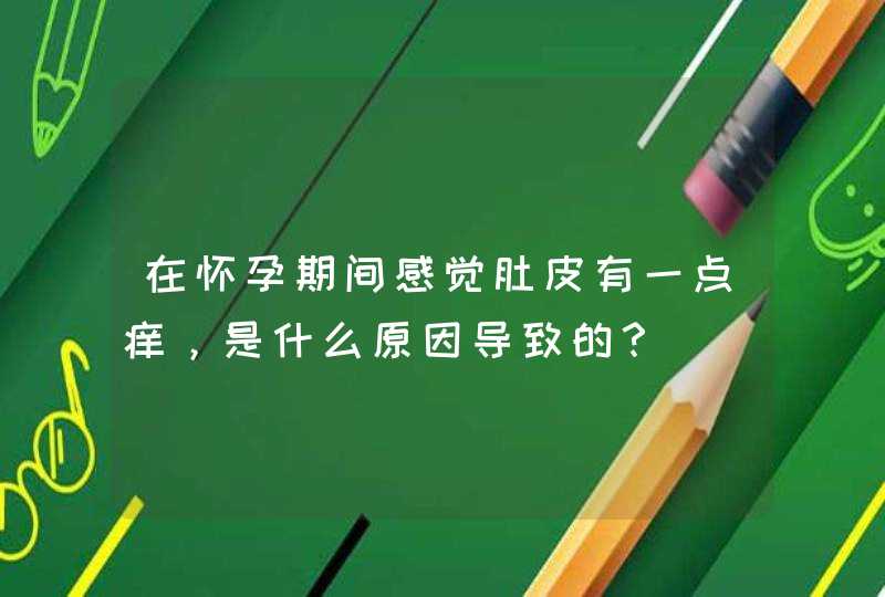 在怀孕期间感觉肚皮有一点痒，是什么原因导致的？,第1张