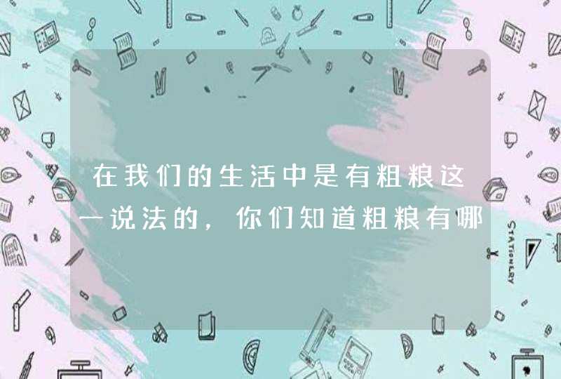 在我们的生活中是有粗粮这一说法的，你们知道粗粮有哪些食物吗?,第1张