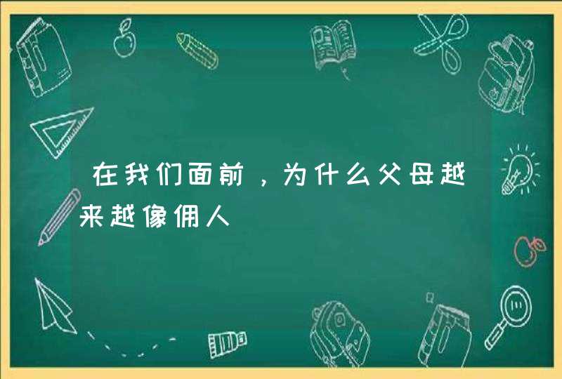 在我们面前，为什么父母越来越像佣人,第1张