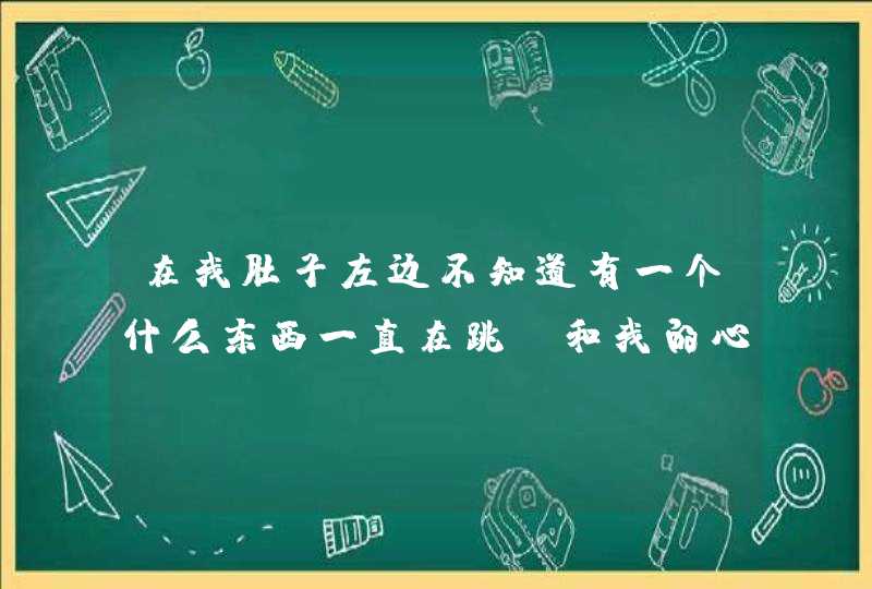 在我肚子左边不知道有一个什么东西一直在跳，和我的心跳的速度不一致，难道是胃下面的主脉动在跳吗？不过,第1张