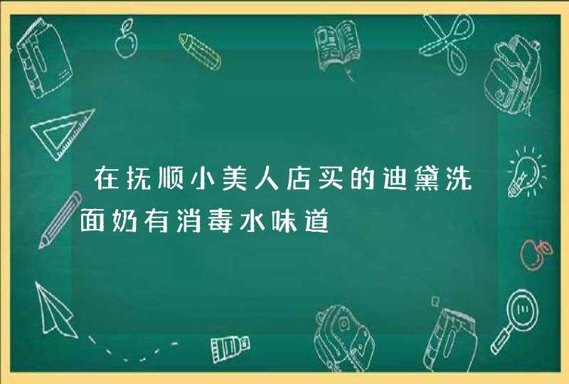 在抚顺小美人店买的迪黛洗面奶有消毒水味道,第1张