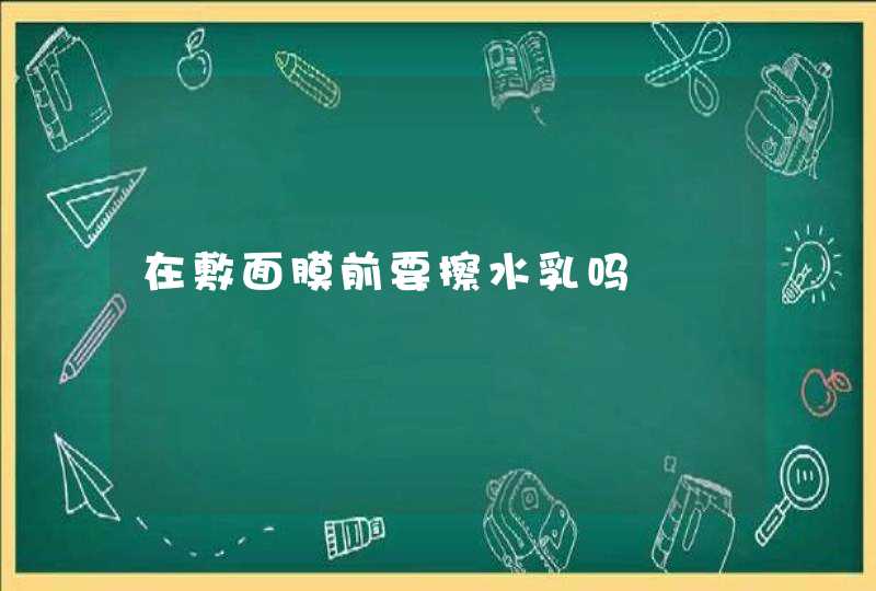 在敷面膜前要擦水乳吗,第1张