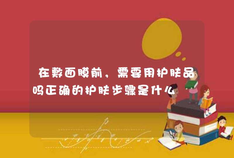 在敷面膜前，需要用护肤品吗正确的护肤步骤是什么,第1张