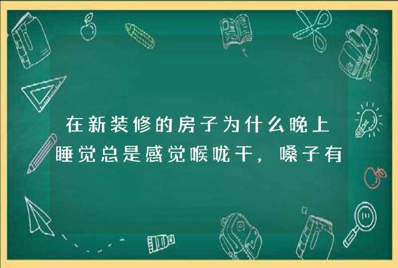 在新装修的房子为什么晚上睡觉总是感觉喉咙干，嗓子有痰，没有其他症状，屋子里供暖很好，气温晚上有25,第1张