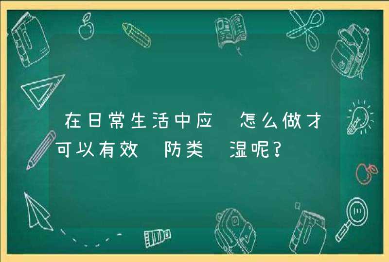 在日常生活中应该怎么做才可以有效预防类风湿呢?,第1张