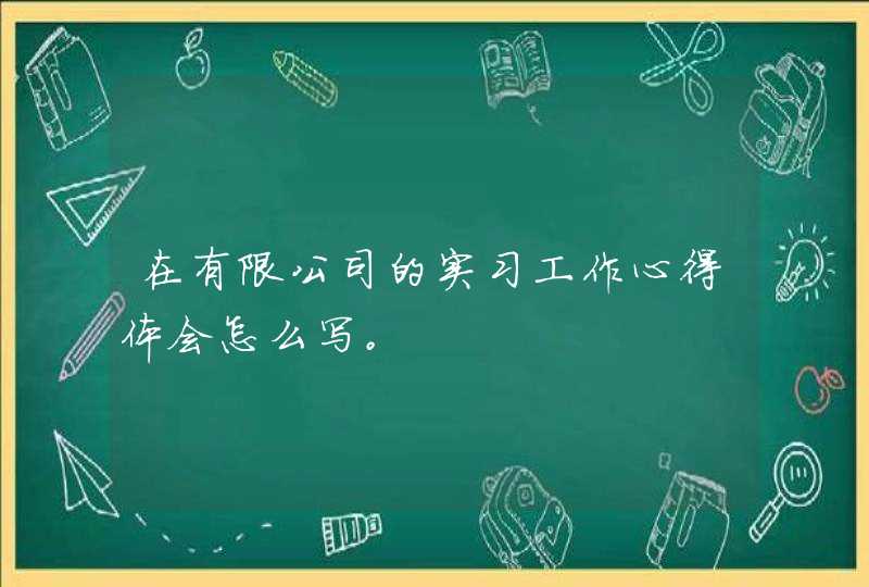 在有限公司的实习工作心得体会怎么写。,第1张