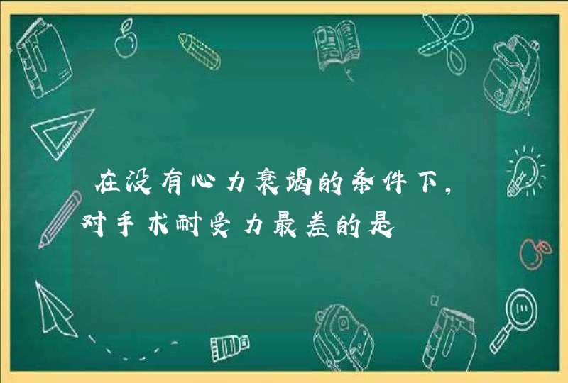 在没有心力衰竭的条件下，对手术耐受力最差的是,第1张