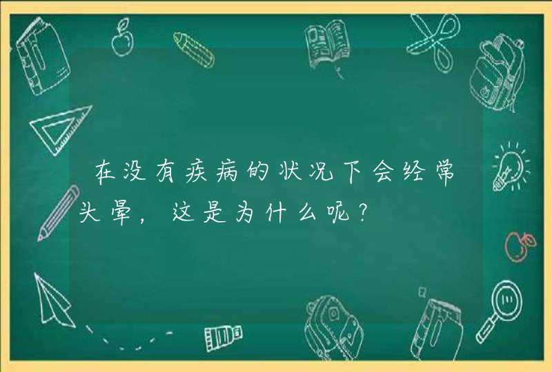 在没有疾病的状况下会经常头晕，这是为什么呢？,第1张