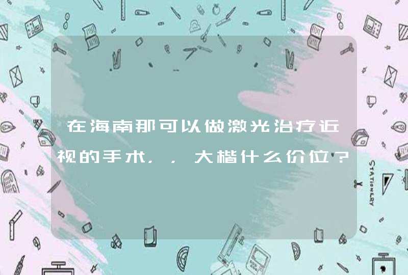 在海南那可以做激光治疗近视的手术，，大楷什么价位？？？,第1张