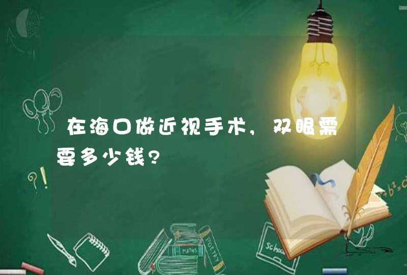 在海口做近视手术,双眼需要多少钱?,第1张